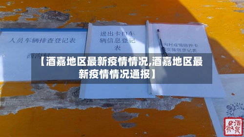 【酒嘉地区最新疫情情况,酒嘉地区最新疫情情况通报】-第1张图片