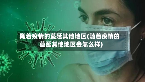 随着疫情的蔓延其他地区(随着疫情的蔓延其他地区会怎么样)-第1张图片