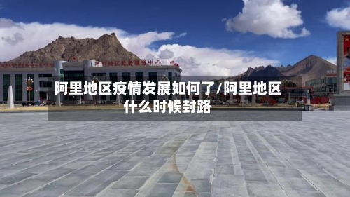 阿里地区疫情发展如何了/阿里地区什么时候封路-第2张图片