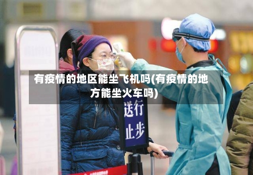 有疫情的地区能坐飞机吗(有疫情的地方能坐火车吗)-第2张图片