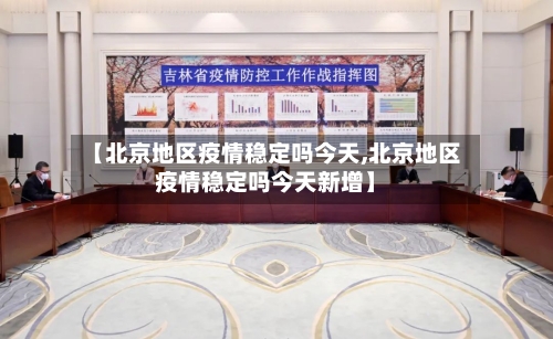 【北京地区疫情稳定吗今天,北京地区疫情稳定吗今天新增】-第2张图片