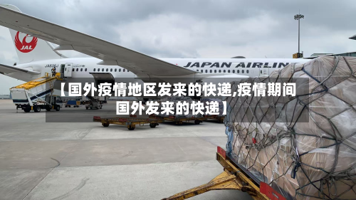 【国外疫情地区发来的快递,疫情期间国外发来的快递】-第2张图片