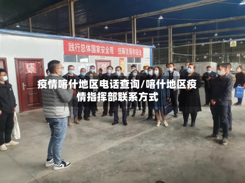 疫情喀什地区电话查询/喀什地区疫情指挥部联系方式-第1张图片