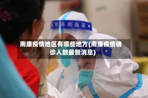 南康疫情地区有哪些地方(南康疫情确诊人数最新消息)-第3张图片
