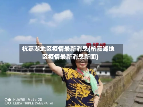 杭嘉湖地区疫情最新消息(杭嘉湖地区疫情最新消息新闻)-第1张图片