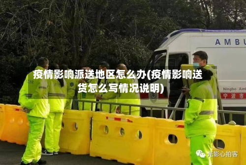 疫情影响派送地区怎么办(疫情影响送货怎么写情况说明)-第1张图片