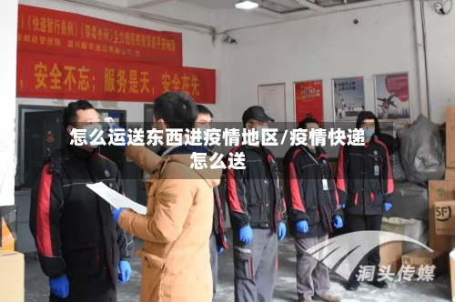 怎么运送东西进疫情地区/疫情快递怎么送-第1张图片