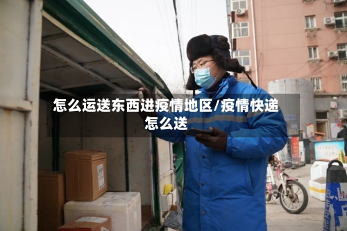 怎么运送东西进疫情地区/疫情快递怎么送-第3张图片