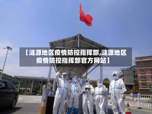 【涟源地区疫情防控指挥部,涟源地区疫情防控指挥部官方网站】-第1张图片