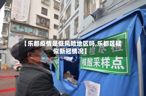 【乐都疫情是低风险地区吗,乐都区疑似新冠情况】-第3张图片