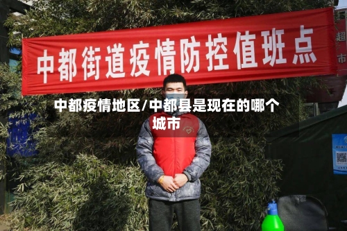 中都疫情地区/中都县是现在的哪个城市-第1张图片