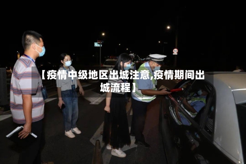 【疫情中级地区出城注意,疫情期间出城流程】-第2张图片