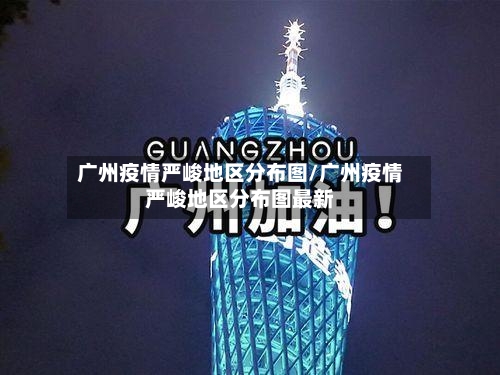 广州疫情严峻地区分布图/广州疫情严峻地区分布图最新-第1张图片