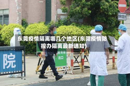 东莞疫情隔离哪几个地区(东莞疫情防控办隔离最新通知)-第1张图片