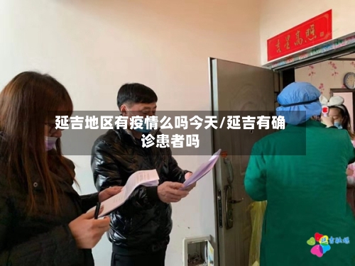 延吉地区有疫情么吗今天/延吉有确诊患者吗-第1张图片