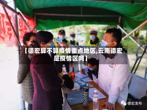 【德宏算不算疫情重点地区,云南德宏是疫情区吗】-第3张图片