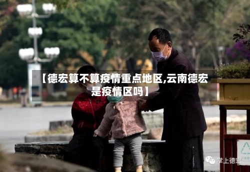 【德宏算不算疫情重点地区,云南德宏是疫情区吗】-第2张图片