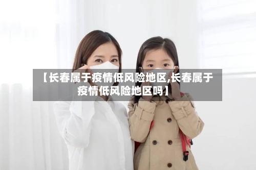 【长春属于疫情低风险地区,长春属于疫情低风险地区吗】-第1张图片