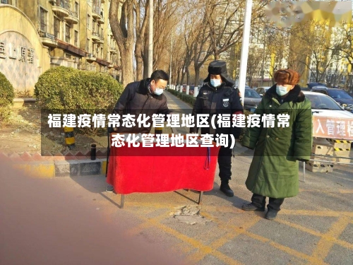 福建疫情常态化管理地区(福建疫情常态化管理地区查询)-第1张图片