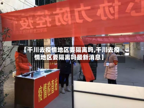 【千川去疫情地区要隔离吗,千川去疫情地区要隔离吗最新消息】-第2张图片