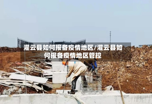 灌云县如何报备疫情地区/灌云县如何报备疫情地区管控-第1张图片
