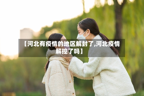 【河北有疫情的地区解封了,河北疫情解控了吗】-第3张图片