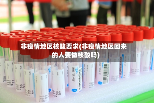非疫情地区核酸要求(非疫情地区回来的人要做核酸吗)-第1张图片