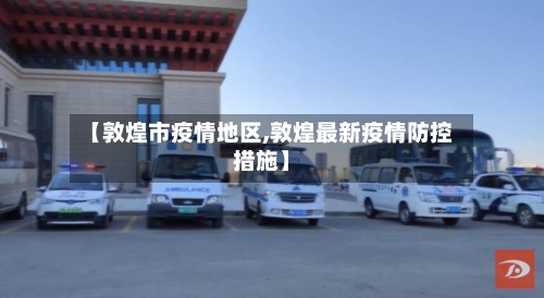 【敦煌市疫情地区,敦煌最新疫情防控措施】-第1张图片