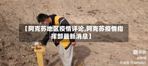 【阿克苏地区疫情评论,阿克苏疫情指挥部最新消息】-第1张图片