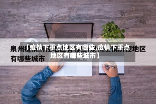 【疫情下重点地区有哪些,疫情下重点地区有哪些城市】-第1张图片