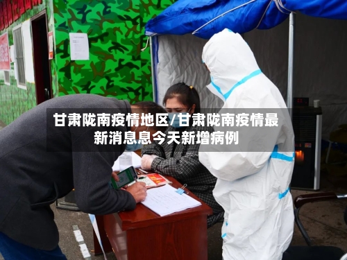 甘肃陇南疫情地区/甘肃陇南疫情最新消息息今天新增病例-第3张图片