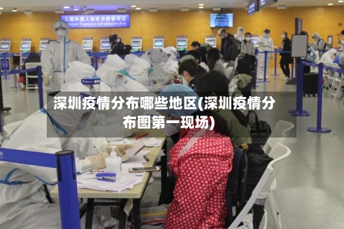 深圳疫情分布哪些地区(深圳疫情分布图第一现场)-第2张图片