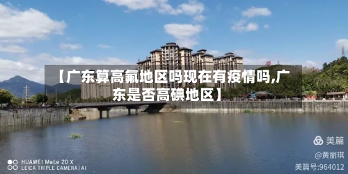 【广东算高氟地区吗现在有疫情吗,广东是否高碘地区】-第1张图片