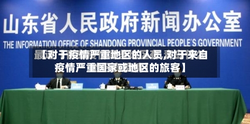 【对于疫情严重地区的人员,对于来自疫情严重国家或地区的旅客】-第1张图片