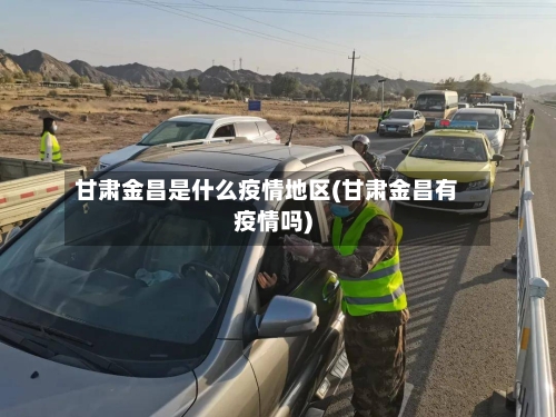 甘肃金昌是什么疫情地区(甘肃金昌有疫情吗)-第1张图片