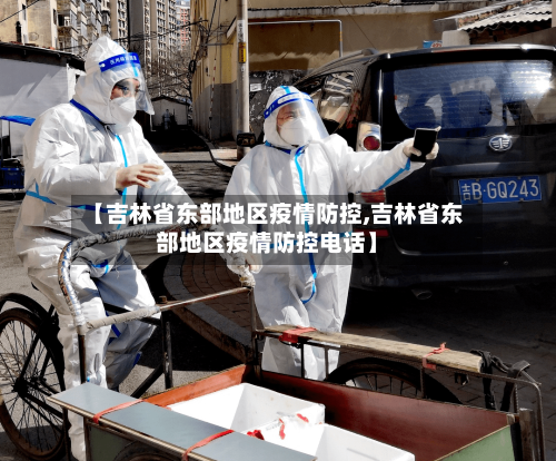 【吉林省东部地区疫情防控,吉林省东部地区疫情防控电话】-第1张图片