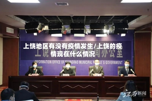 上饶地区有没有疫情发生/上饶的疫情现在什么情况-第3张图片