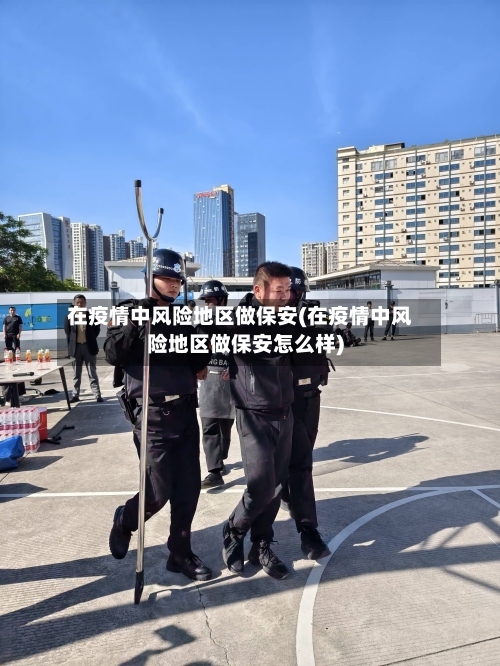 在疫情中风险地区做保安(在疫情中风险地区做保安怎么样)-第3张图片