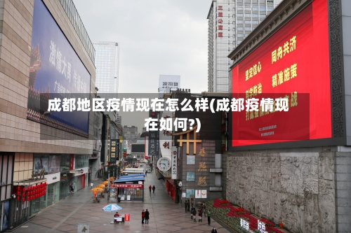 成都地区疫情现在怎么样(成都疫情现在如何?)-第3张图片