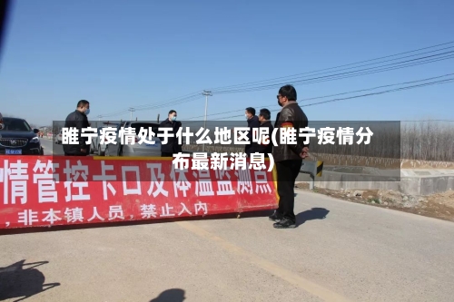 睢宁疫情处于什么地区呢(睢宁疫情分布最新消息)-第1张图片