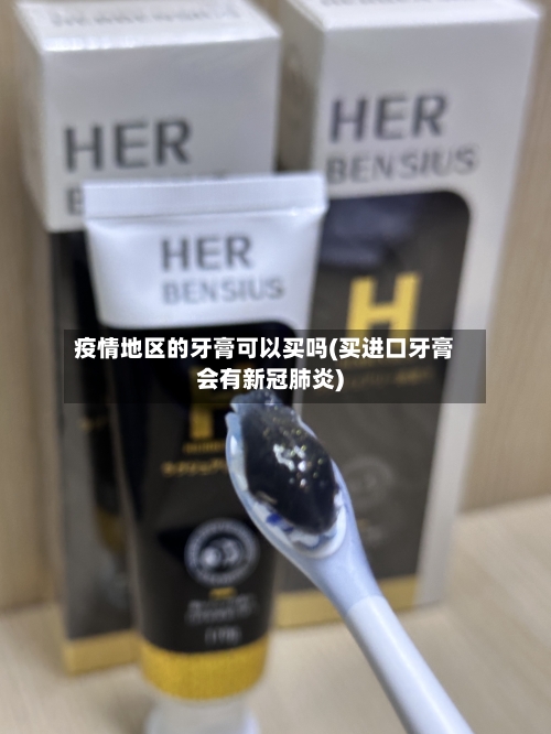 疫情地区的牙膏可以买吗(买进口牙膏会有新冠肺炎)-第3张图片