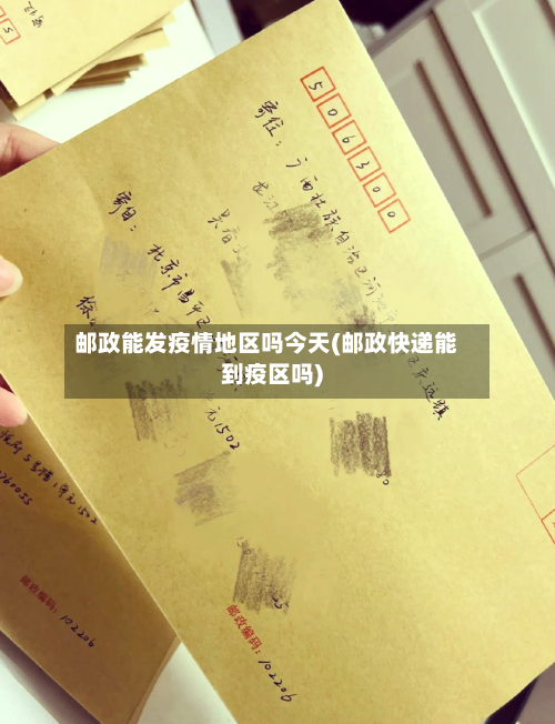 邮政能发疫情地区吗今天(邮政快递能到疫区吗)-第2张图片