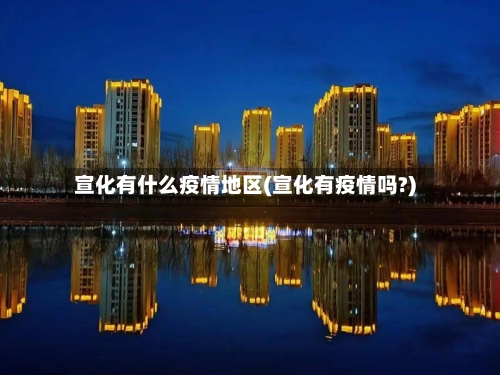 宣化有什么疫情地区(宣化有疫情吗?)-第1张图片