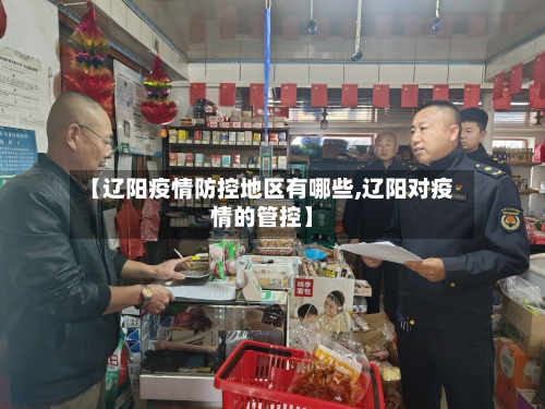 【辽阳疫情防控地区有哪些,辽阳对疫情的管控】-第1张图片