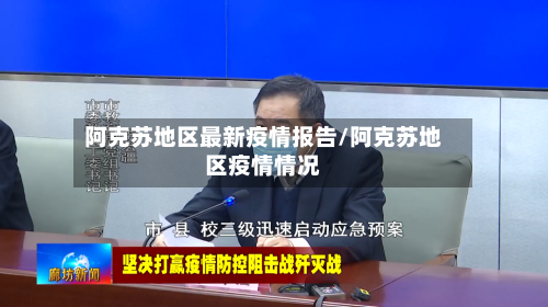 阿克苏地区最新疫情报告/阿克苏地区疫情情况-第1张图片