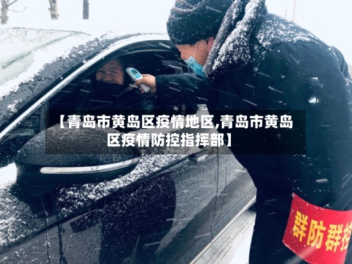 【青岛市黄岛区疫情地区,青岛市黄岛区疫情防控指挥部】-第1张图片