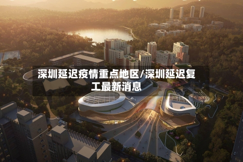 深圳延迟疫情重点地区/深圳延迟复工最新消息-第2张图片