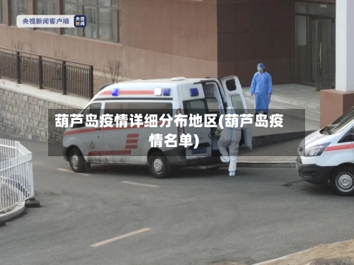 葫芦岛疫情详细分布地区(葫芦岛疫情名单)-第3张图片