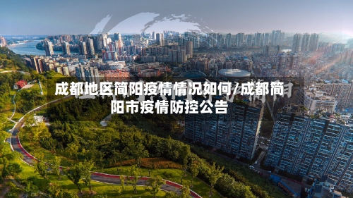 成都地区简阳疫情情况如何/成都简阳市疫情防控公告-第1张图片