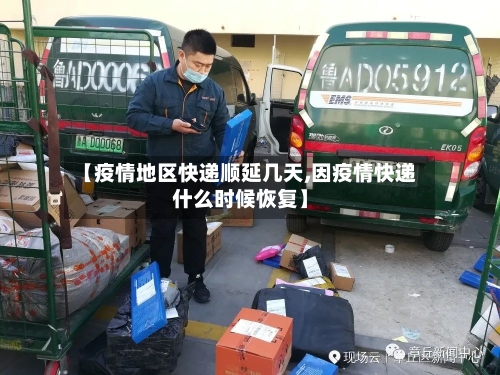 【疫情地区快递顺延几天,因疫情快递什么时候恢复】-第1张图片
